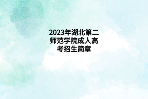 2023年湖北第二师范学院成人高考招生简章