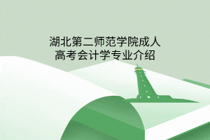 湖北第二师范学院成人高考会计学专业介绍
