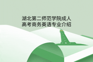 湖北第二师范学院成人高考商务英语专业介绍