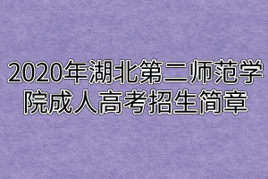 2020年湖北第二师范学院成人高考招生简章