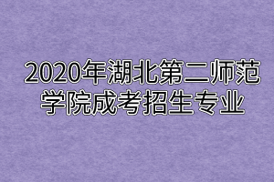 2020年湖北第二师范学院成考招生专业