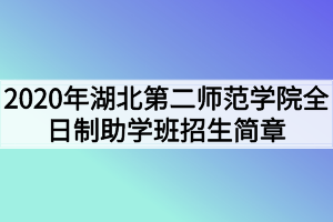 2020年湖北第二师范学院全日制助学班招生简章