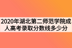 2020年湖北第二师范学院成人高考录取分数线多少分?