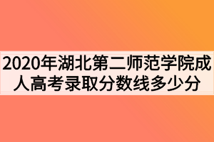 2020年湖北第二师范学院成人高考录取分数线多少分？