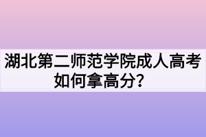 湖北第二师范学院成人高考如何拿高分？