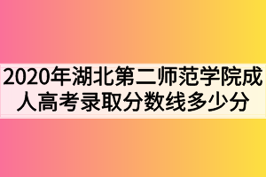 2020年湖北第二师范学院成人高考录取分数线多少分