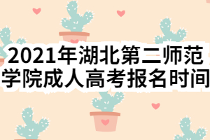 2021年湖北第二师范学院成人高考报名时间