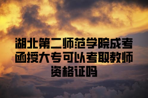 湖北第二师范学院成考函授大专可以考取教师资格证吗