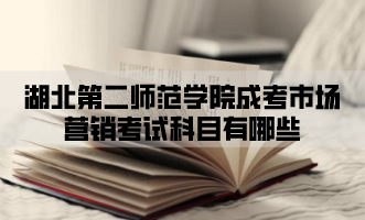 湖北第二师范学院成考市场营销考试科目有哪些