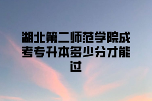 湖北第二师范学院成考专升本多少分才能过