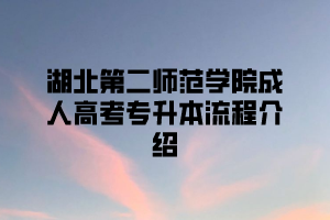 湖北第二师范学院成人高考专升本流程介绍