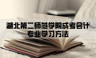 湖北第二师范学院成考会计专业学习方法